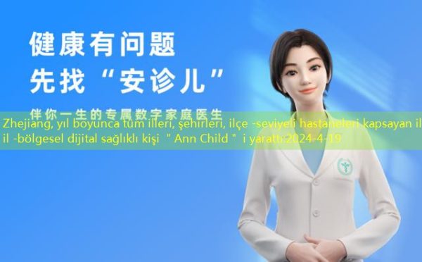 Zhejiang, yıl boyunca tüm illeri, şehirleri, ilçe -seviyeli hastaneleri kapsayan ilk il -bölgesel dijital sağlıklı kişi ＂Ann Child＂ i yarattı